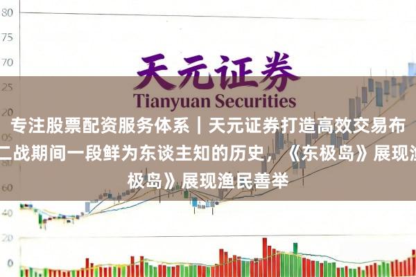 专注股票配资服务体系｜天元证券打造高效交易布局方案 二战期间一段鲜为东谈主知的历史，《东极岛》展现渔民善举